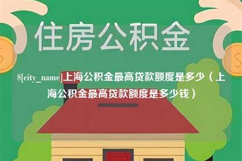 梧州上海公积金最高贷款额度是多少（上海公积金最高贷款额度是多少钱）